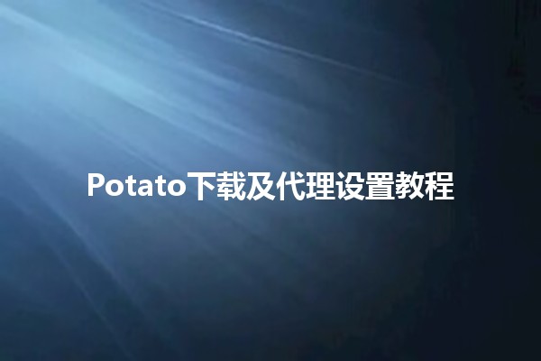 🚀 Potato下载及代理设置教程🌐