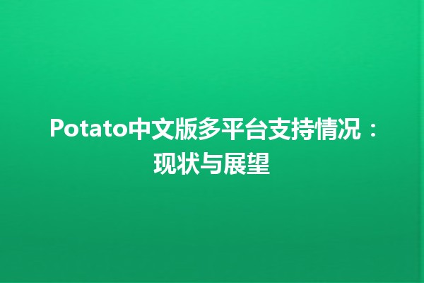 💡 Potato中文版多平台支持情况：现状与展望