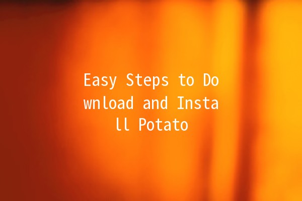 Easy Steps to Download and Install Potato 🌱💾