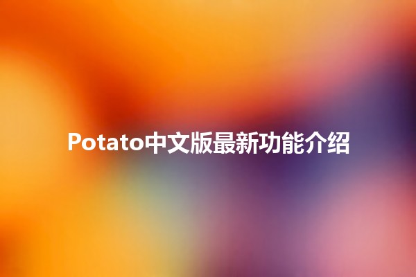 Potato中文版最新功能介绍🍟✨