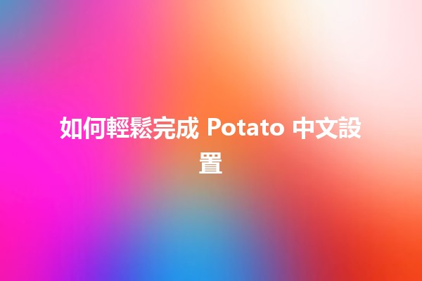 🌟 如何輕鬆完成 Potato 中文設置 🥔