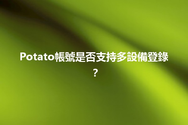 Potato帳號是否支持多設備登錄？🤔✨