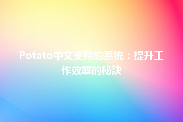 Potato中文支持的系统：提升工作效率的秘訣💻🍟