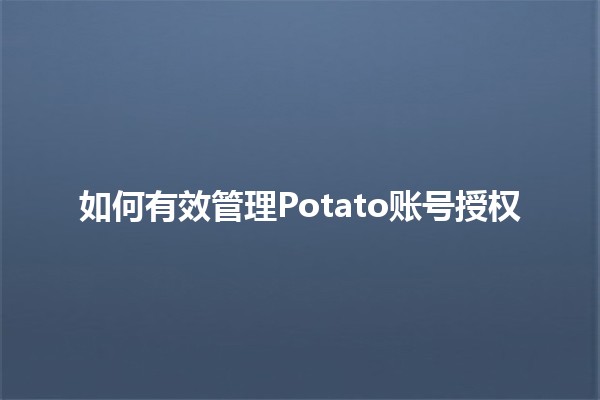 如何有效管理Potato账号授权 🥔🔑