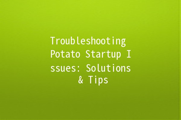 Troubleshooting Potato Startup Issues: Solutions & Tips 🥔🚀