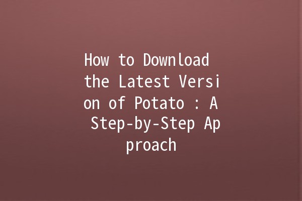 How to Download the Latest Version of Potato 🍟: A Step-by-Step Approach