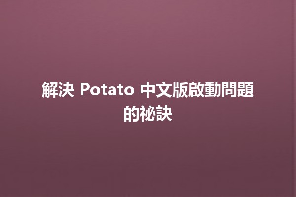 解決 Potato 中文版啟動問題的祕訣 🚀💻