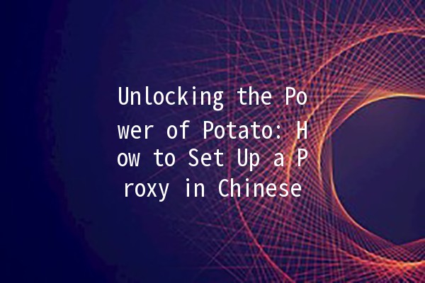 Unlocking the Power of Potato: How to Set Up a Proxy in Chinese 🥔🌐