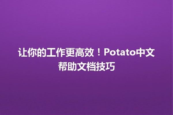 让你的工作更高效！Potato中文帮助文档技巧🍟✨