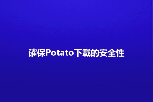 確保Potato下載的安全性🛡️🔥