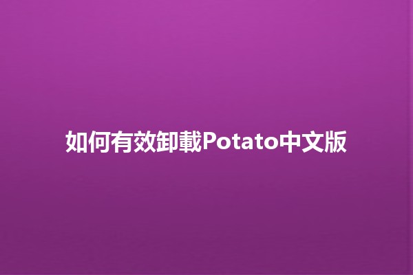 如何有效卸載Potato中文版 🥔🚀