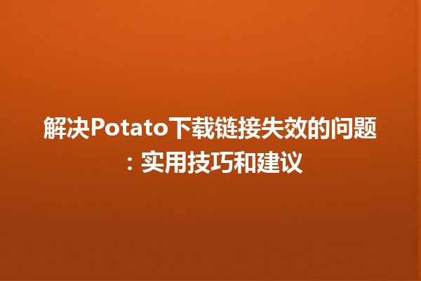 解决Potato下载链接失效的问题🔧💻：实用技巧和建议