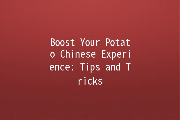 Boost Your Potato Chinese Experience: Tips and Tricks 🥔✨