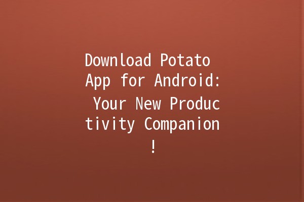 Download Potato App for Android: Your New Productivity Companion! 📱🥔