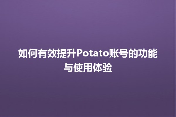 🚀 如何有效提升Potato账号的功能与使用体验