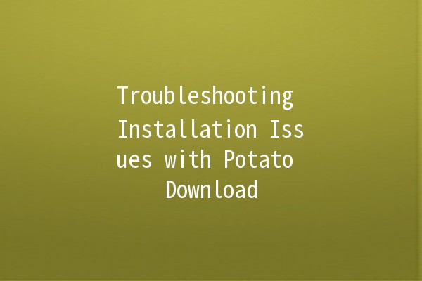 Troubleshooting Installation Issues with Potato Download 🥔💻