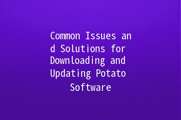 Common Issues and Solutions for Downloading and Updating Potato Software 🥔💻