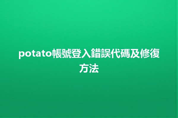 potato帳號登入錯誤代碼及修復方法 🥔💻