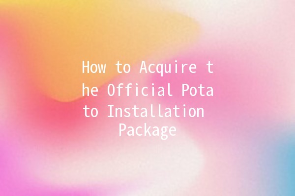 How to Acquire the Official Potato Installation Package 🥔✨