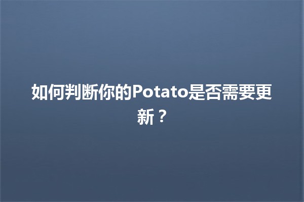 如何判断你的Potato是否需要更新？🥔🔍