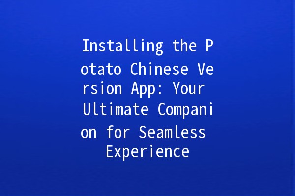 Installing the Potato Chinese Version App: Your Ultimate Companion for Seamless Experience 🚀📱