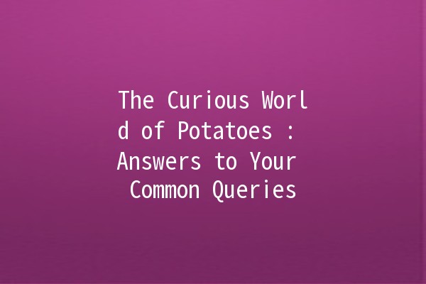 The Curious World of Potatoes 🥔: Answers to Your Common Queries