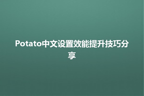 📱🍟 Potato中文设置效能提升技巧分享