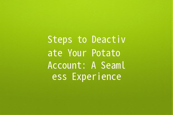 Steps to Deactivate Your Potato Account: A Seamless Experience 🥔🚫