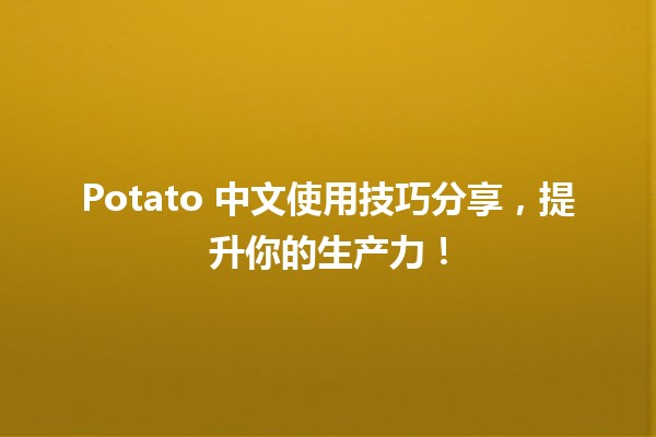 🍟 Potato 中文使用技巧分享，提升你的生产力！