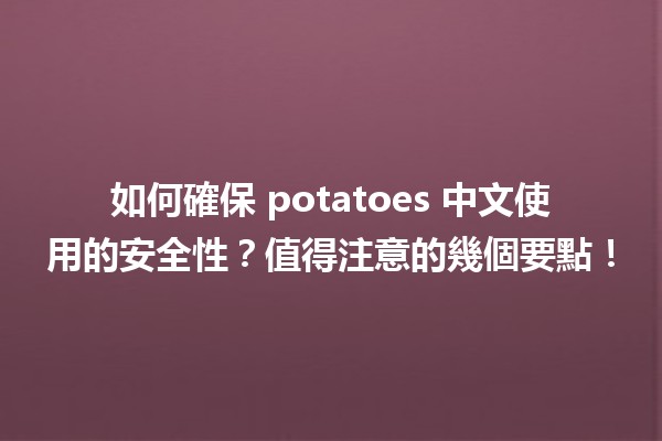 🍟 如何確保 potatoes 中文使用的安全性？值得注意的幾個要點！