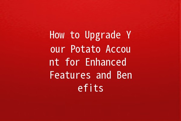 How to Upgrade Your Potato Account for Enhanced Features and Benefits 🥔🚀