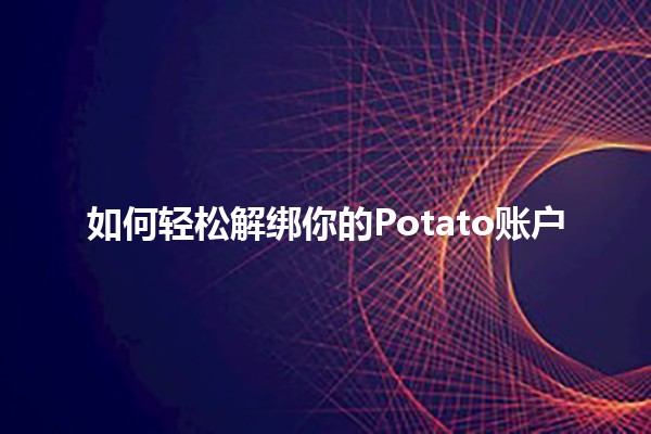 如何轻松解绑你的Potato账户 🔑🥔