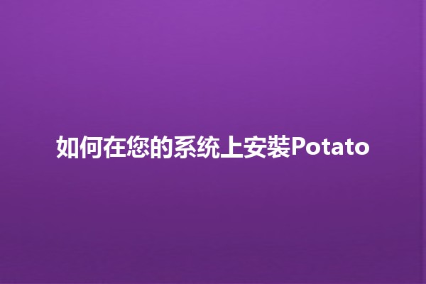 如何在您的系统上安裝Potato 📱🍟