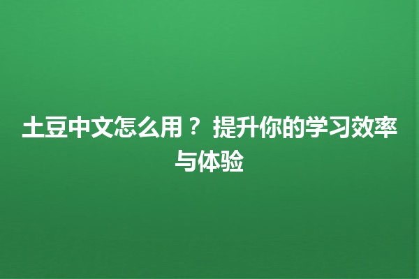 土豆中文怎么用？🌟 提升你的学习效率与体验