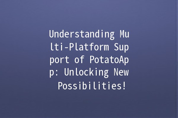 Understanding Multi-Platform Support of PotatoApp: Unlocking New Possibilities! 🌍💻