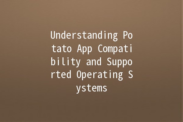 Understanding Potato App Compatibility and Supported Operating Systems 🥔⚙️