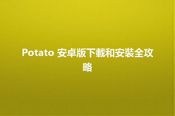 📲 Potato 安卓版下載和安裝全攻略 🚀