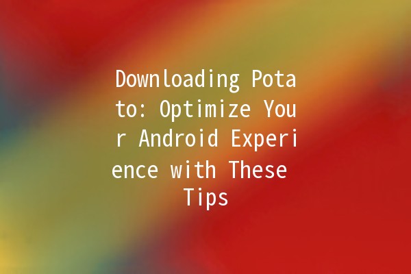 Downloading Potato: Optimize Your Android Experience with These Tips 🥔📱