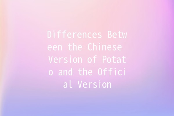 Differences Between the Chinese Version of Potato and the Official Version 🍟🇨🇳