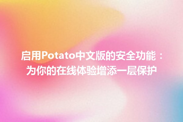 启用Potato中文版的安全功能：为你的在线体验增添一层保护🔒