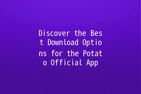 Discover the Best Download Options for the Potato Official App 🥔📲