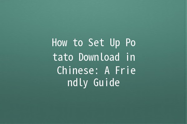 How to Set Up Potato Download in Chinese: A Friendly Guide 🍟🌟