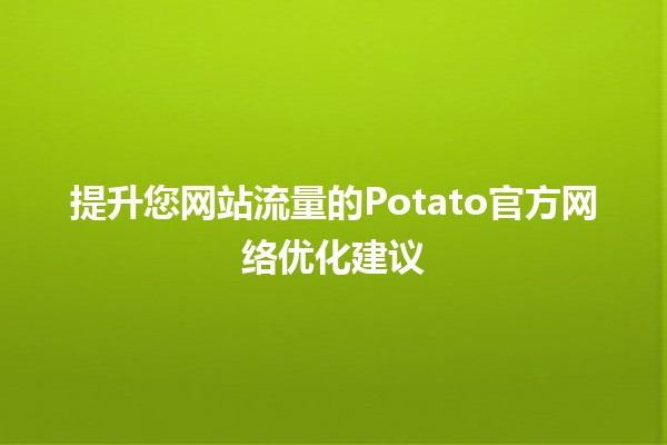 📈 提升您网站流量的Potato官方网络优化建议🌐