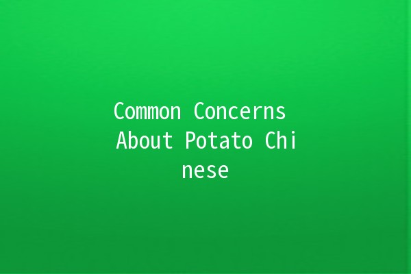 Common Concerns About Potato Chinese 🥔