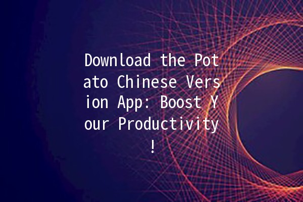 Download the Potato Chinese Version App: Boost Your Productivity! 📱✨