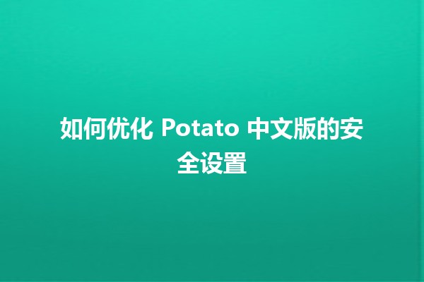 🚀 如何优化 Potato 中文版的安全设置 🛡️