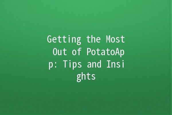 Getting the Most Out of PotatoApp: Tips and Insights 🌟🥔