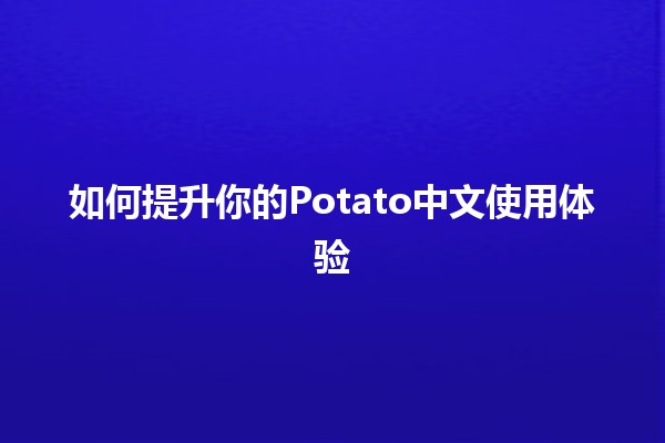 如何提升你的Potato中文使用体验 🍟🚀