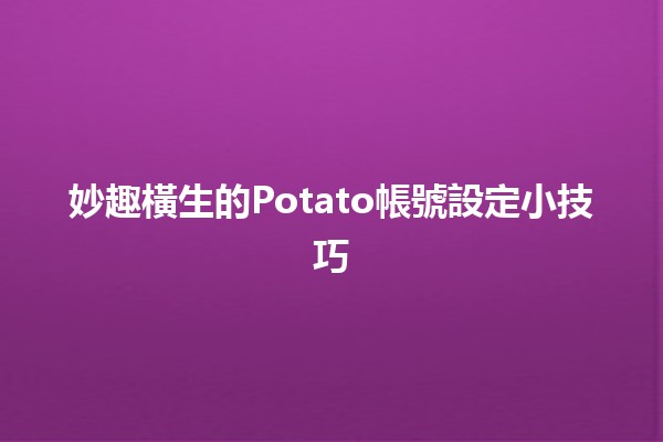 妙趣橫生的Potato帳號設定小技巧🍟💻