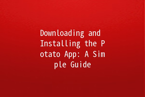 Downloading and Installing the Potato App: A Simple Guide 📲🥔